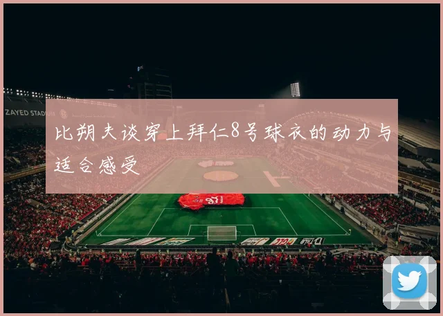 比朔夫谈穿上拜仁8号球衣的动力与适合感受