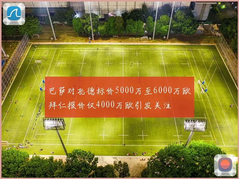 巴萨对孔德标价5000万至6000万欧拜仁报价仅4000万欧引发关注