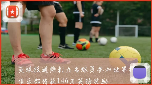 英媒报道热刺九名球员参加世界杯俱乐部将获146万英镑奖励